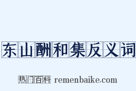 东山酬和集反义词是什么意思的图片